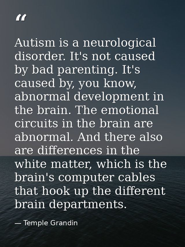Autism is a neurological disorder. It's not caused by bad parenting. It's caused by, you know, abnormal development in t — Temple Grandin