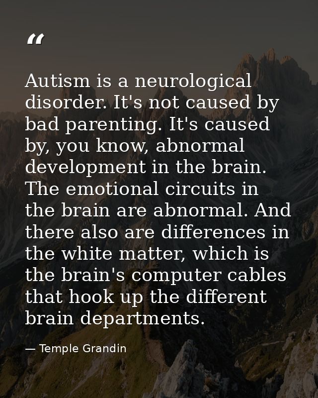 Autism is a neurological disorder. It's not caused by bad parenting. It's caused by, you know, abnormal development in t — Temple Grandin