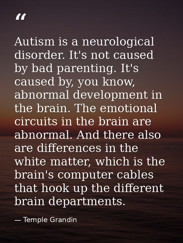 Autism is a neurological disorder. It's not caused by bad parenting. It's caused by, you know, abnormal development in t — Temple Grandin