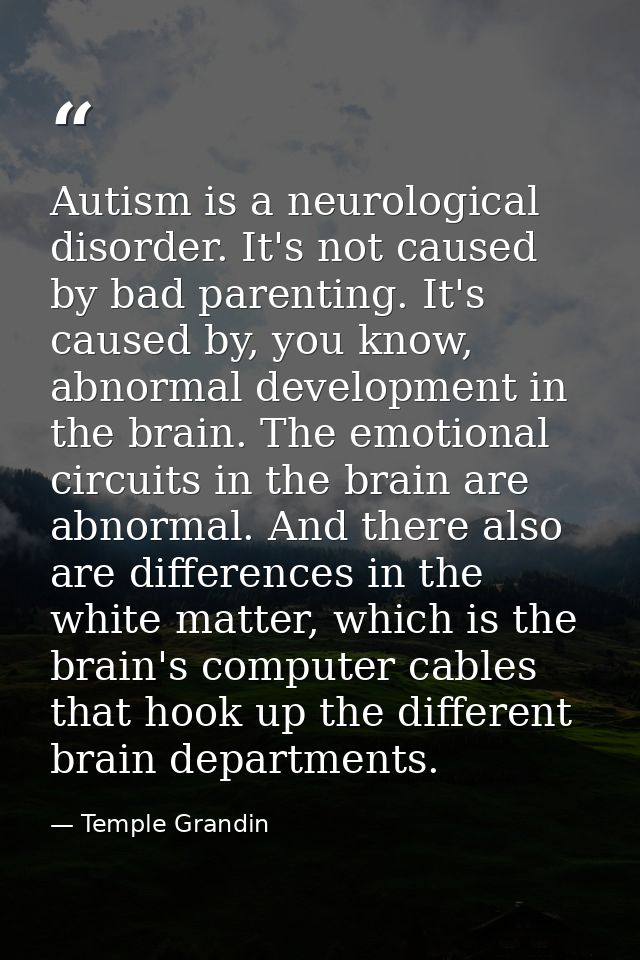Autism is a neurological disorder. It's not caused by bad parenting. It's caused by, you know, abnormal development in t — Temple Grandin