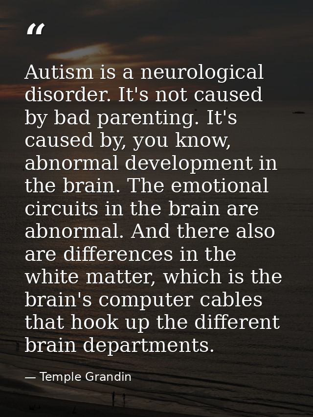 Autism is a neurological disorder. It's not caused by bad parenting. It's caused by, you know, abnormal development in t — Temple Grandin