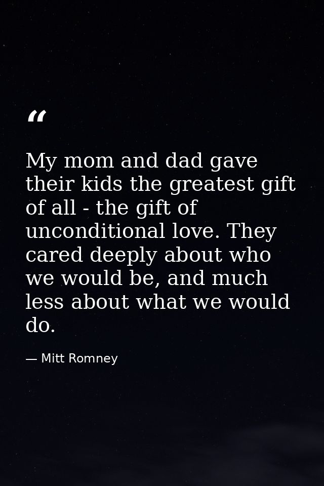 My mom and dad gave their kids the greatest gift of all - the gift of unconditional love. They cared deeply about who we — Mitt Romney