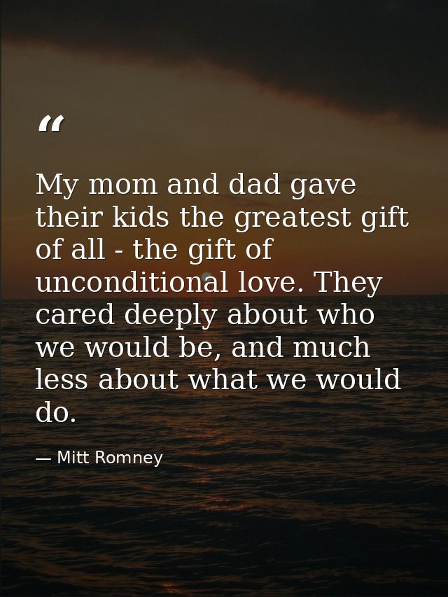 My mom and dad gave their kids the greatest gift of all - the gift of unconditional love. They cared deeply about who we — Mitt Romney