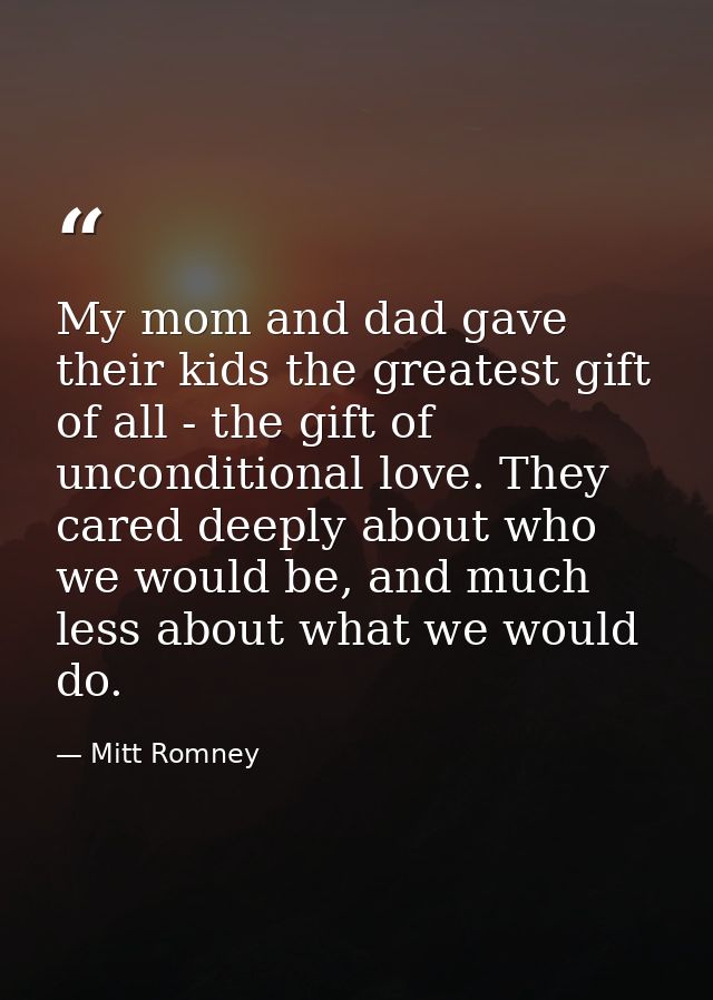 My mom and dad gave their kids the greatest gift of all - the gift of unconditional love. They cared deeply about who we — Mitt Romney