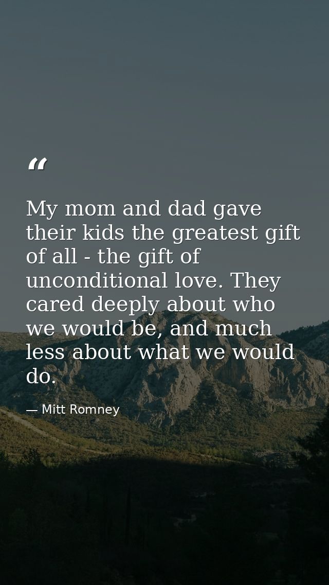 My mom and dad gave their kids the greatest gift of all - the gift of unconditional love. They cared deeply about who we — Mitt Romney