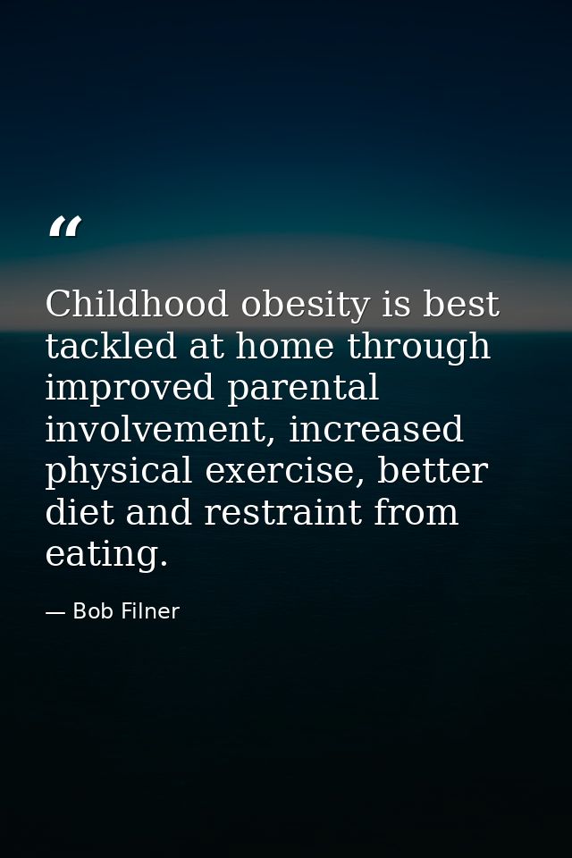 Childhood obesity is best tackled at home through improved parental involvement, increased physical exercise, better die — Bob Filner