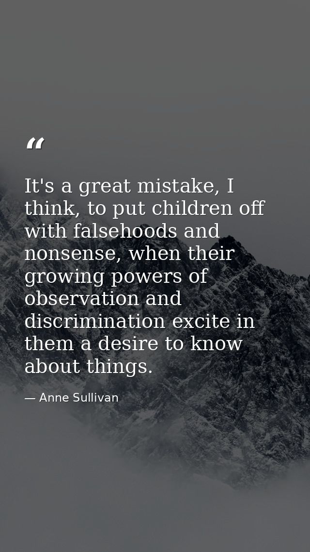It's a great mistake, I think, to put children off with falsehoods and nonsense, when their growing powers of observatio — Anne Sullivan