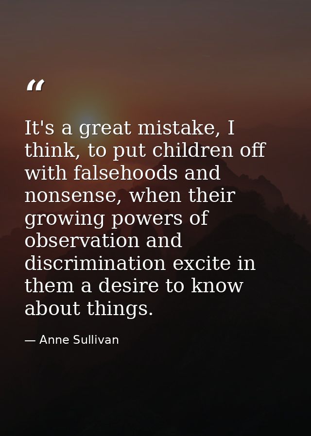 It's a great mistake, I think, to put children off with falsehoods and nonsense, when their growing powers of observatio — Anne Sullivan