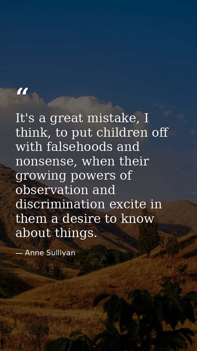 It's a great mistake, I think, to put children off with falsehoods and nonsense, when their growing powers of observatio — Anne Sullivan