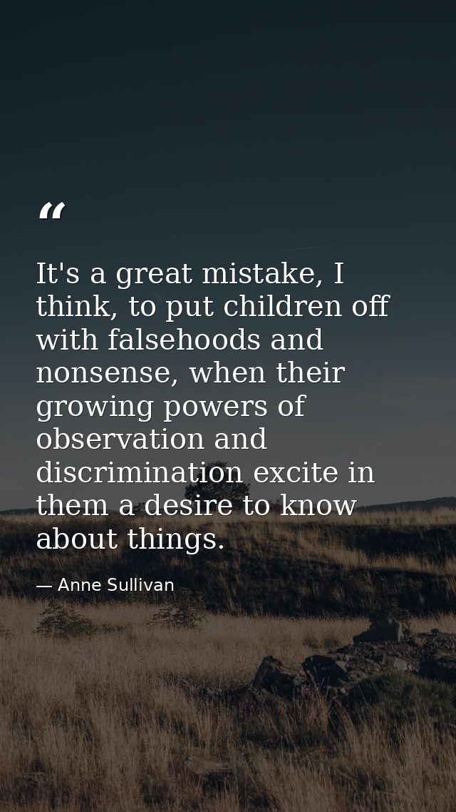 It's a great mistake, I think, to put children off with falsehoods and nonsense, when their growing powers of observatio — Anne Sullivan