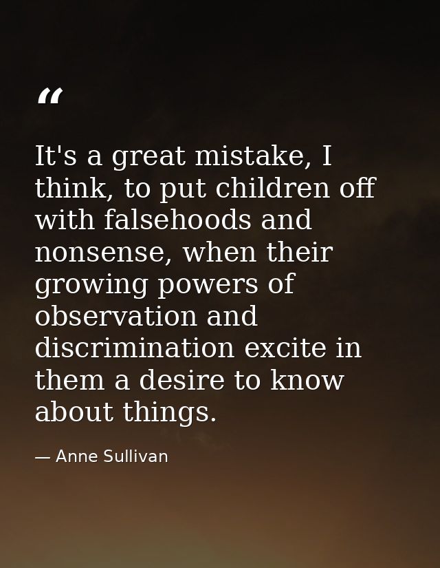 It's a great mistake, I think, to put children off with falsehoods and nonsense, when their growing powers of observatio — Anne Sullivan