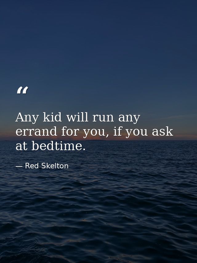 Any kid will run any errand for you, if you ask at bedtime. — Red Skelton