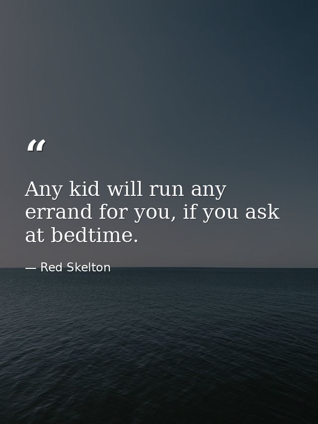 Any kid will run any errand for you, if you ask at bedtime. — Red Skelton