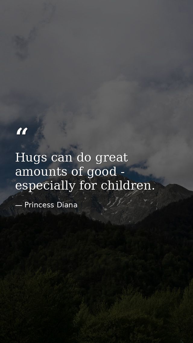 Hugs can do great amounts of good - especially for children. — Princess Diana