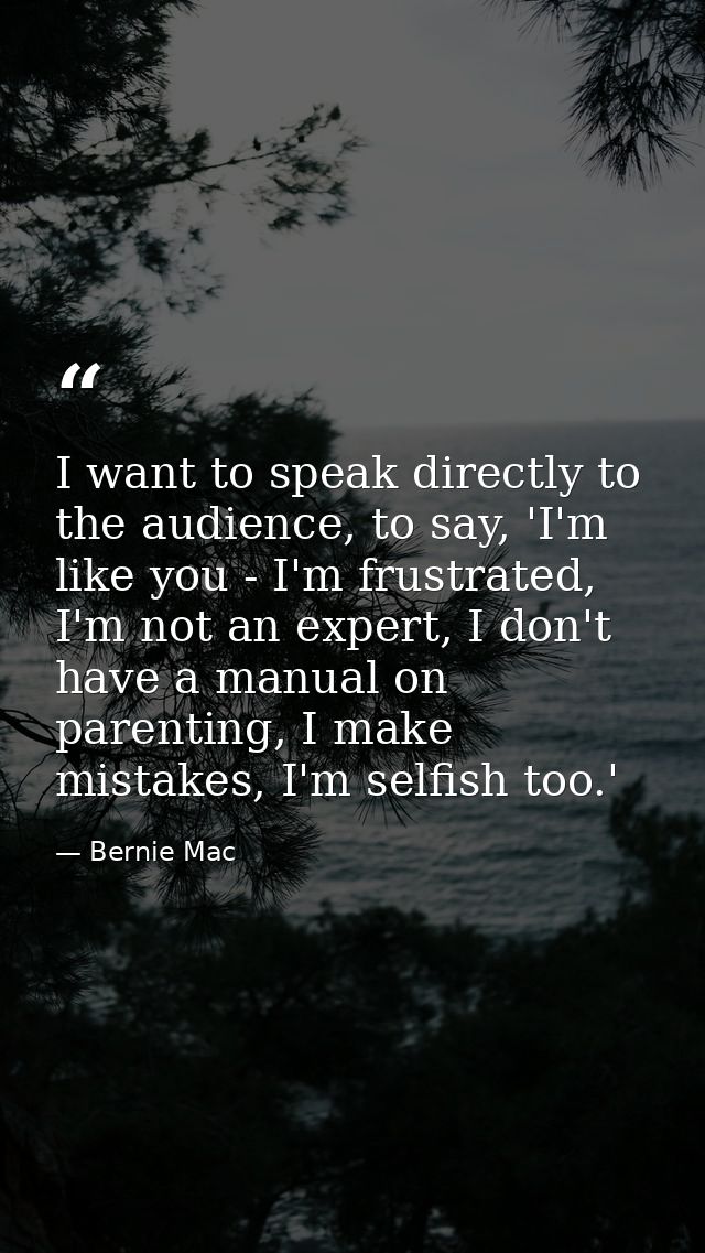 I want to speak directly to the audience, to say, 'I'm like you - I'm frustrated, I'm not an expert, I don't have a manu — Bernie Mac