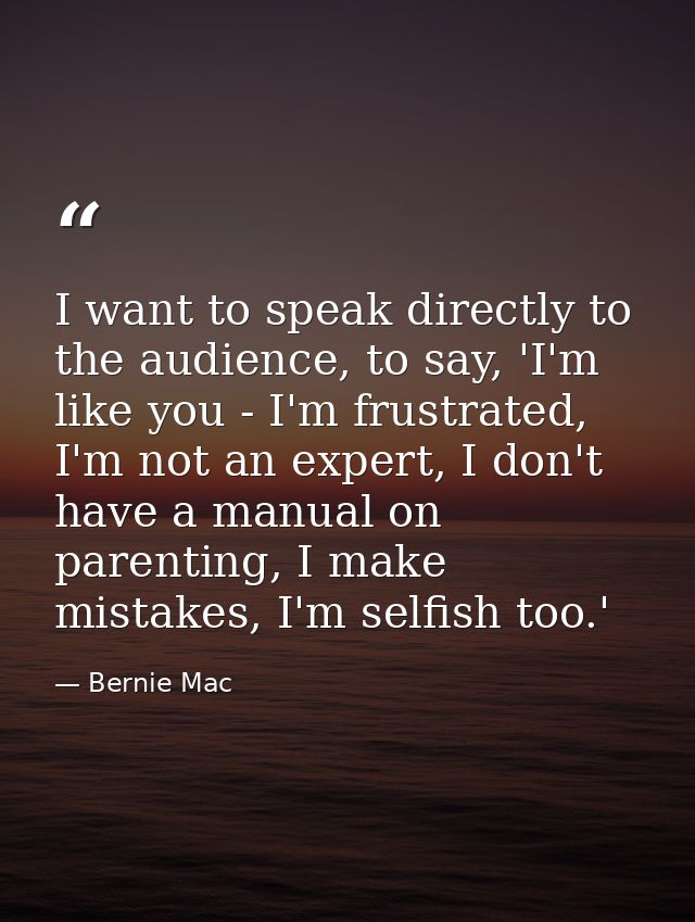 I want to speak directly to the audience, to say, 'I'm like you - I'm frustrated, I'm not an expert, I don't have a manu — Bernie Mac