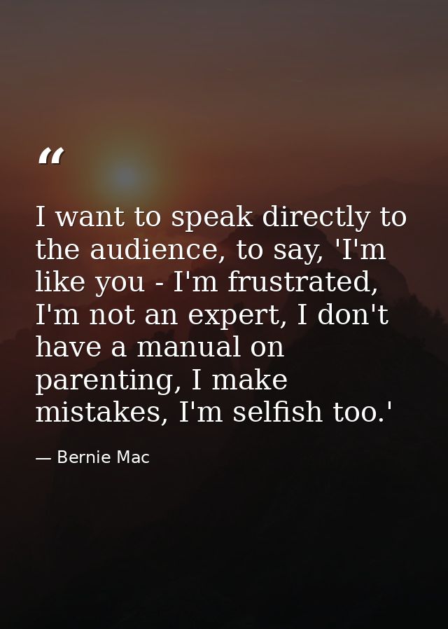 I want to speak directly to the audience, to say, 'I'm like you - I'm frustrated, I'm not an expert, I don't have a manu — Bernie Mac