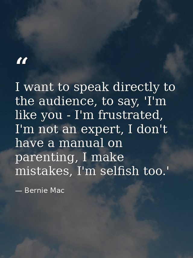 I want to speak directly to the audience, to say, 'I'm like you - I'm frustrated, I'm not an expert, I don't have a manu — Bernie Mac