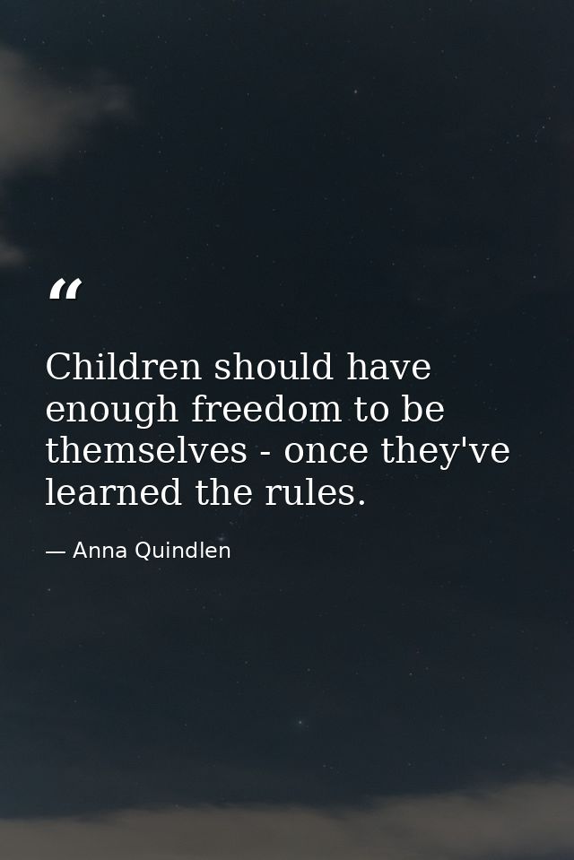Children should have enough freedom to be themselves - once they've learned the rules. — Anna Quindlen