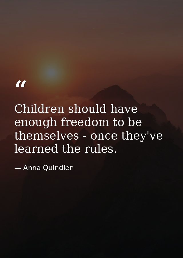 Children should have enough freedom to be themselves - once they've learned the rules. — Anna Quindlen