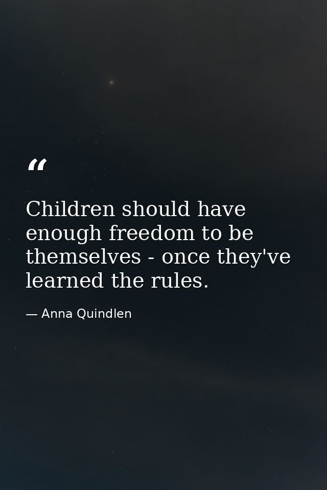 Children should have enough freedom to be themselves - once they've learned the rules. — Anna Quindlen