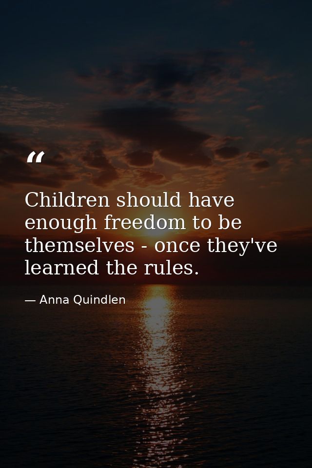 Children should have enough freedom to be themselves - once they've learned the rules. — Anna Quindlen
