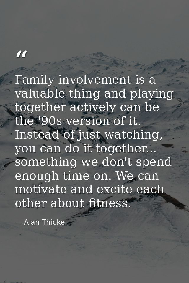 Family involvement is a valuable thing and playing together actively can be the '90s version of it. Instead of just watc — Alan Thicke