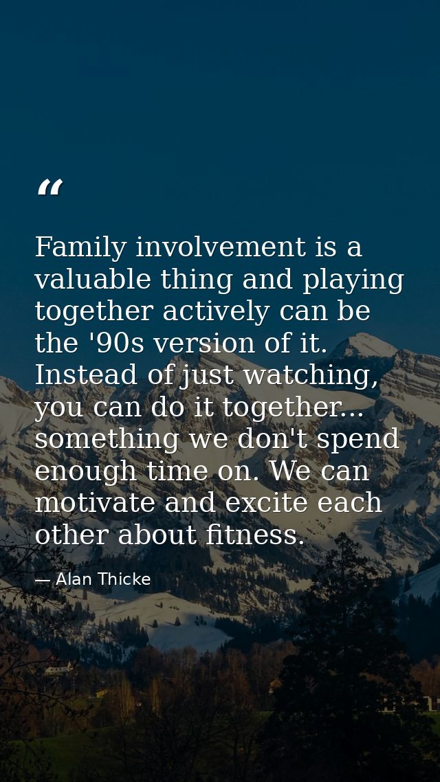 Family involvement is a valuable thing and playing together actively can be the '90s version of it. Instead of just watc — Alan Thicke