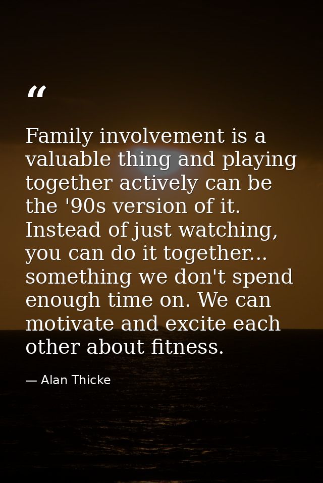 Family involvement is a valuable thing and playing together actively can be the '90s version of it. Instead of just watc — Alan Thicke