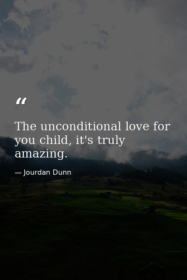 The unconditional love for you child, it's truly amazing. — Jourdan Dunn