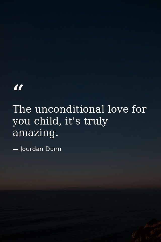 The unconditional love for you child, it's truly amazing. — Jourdan Dunn