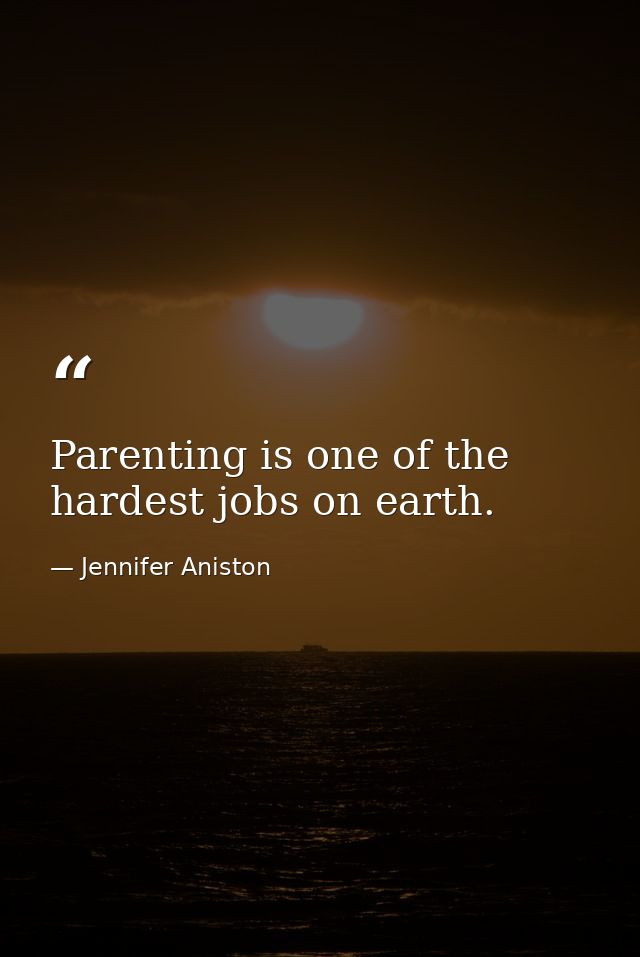 Parenting is one of the hardest jobs on earth. — Jennifer Aniston