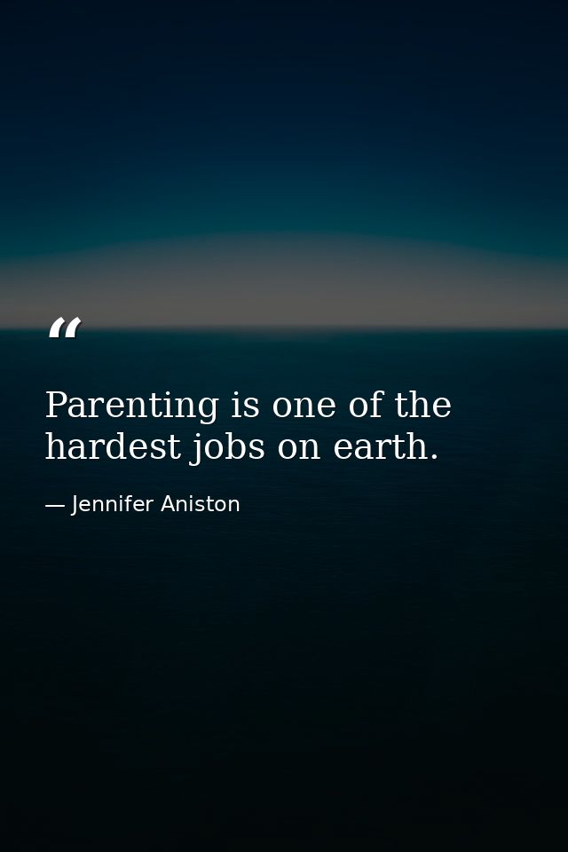 Parenting is one of the hardest jobs on earth. — Jennifer Aniston