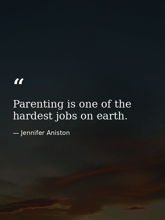 Parenting is one of the hardest jobs on earth. — Jennifer Aniston