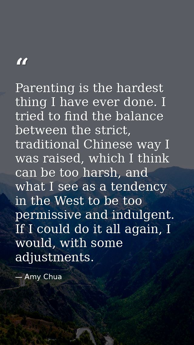 Parenting is the hardest thing I have ever done. I tried to find the balance between the strict, traditional Chinese way — Amy Chua