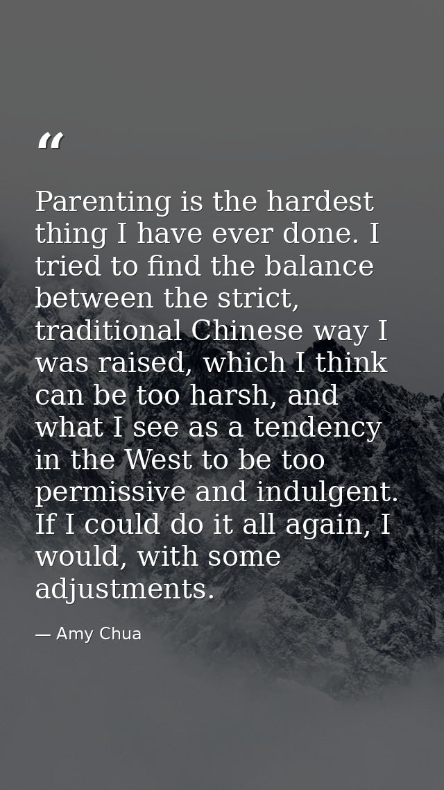 Parenting is the hardest thing I have ever done. I tried to find the balance between the strict, traditional Chinese way — Amy Chua