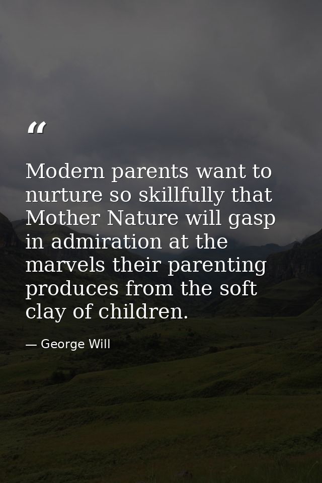 Modern parents want to nurture so skillfully that Mother Nature will gasp in admiration at the marvels their parenting p — George Will
