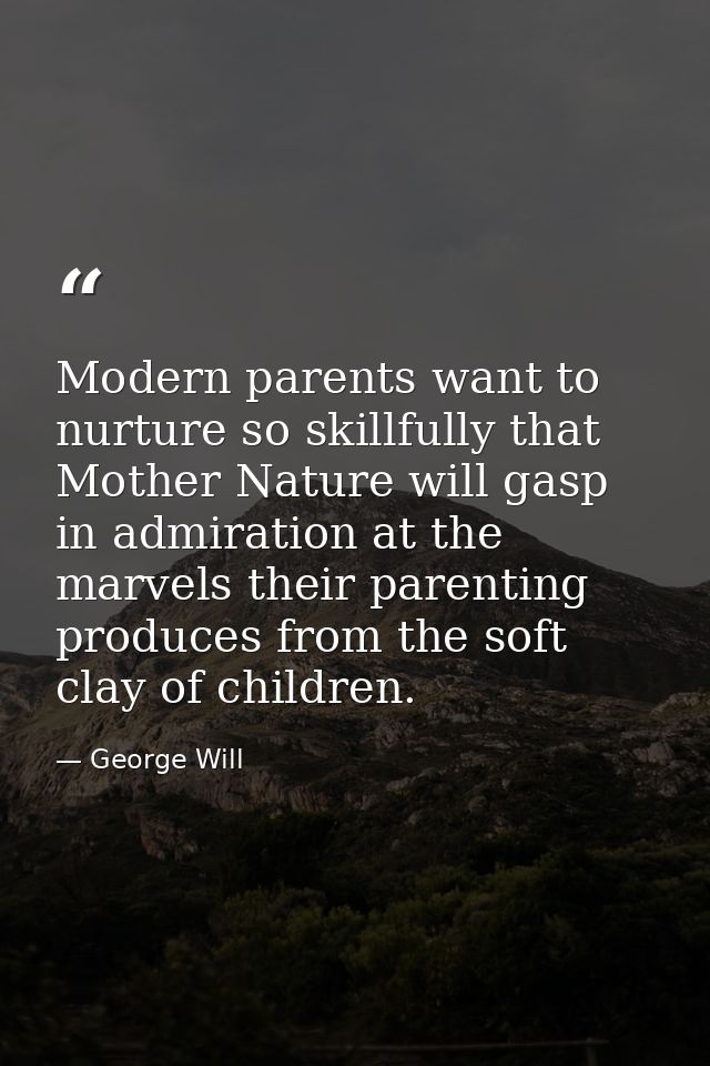 Modern parents want to nurture so skillfully that Mother Nature will gasp in admiration at the marvels their parenting p — George Will
