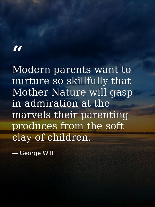 Modern parents want to nurture so skillfully that Mother Nature will gasp in admiration at the marvels their parenting p — George Will