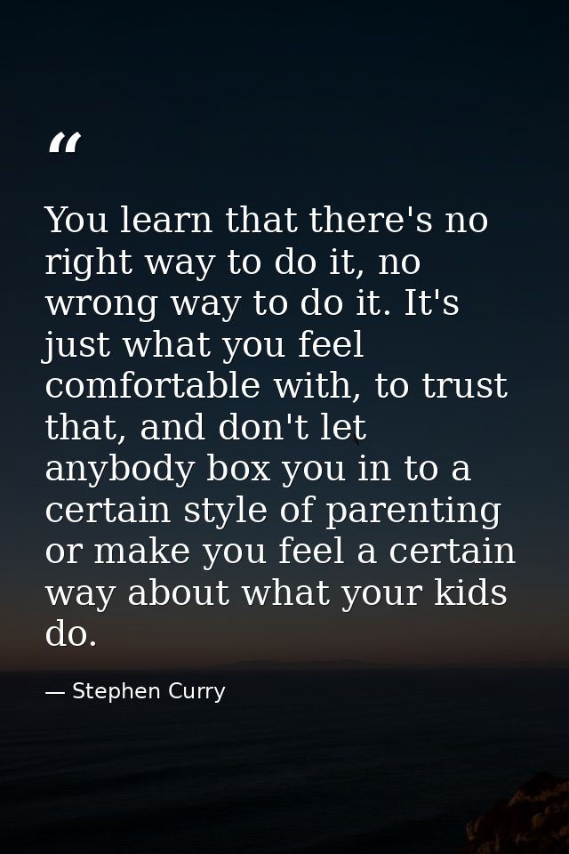 You learn that there's no right way to do it, no wrong way to do it. It's just what you feel comfortable with, to trust  — Stephen Curry