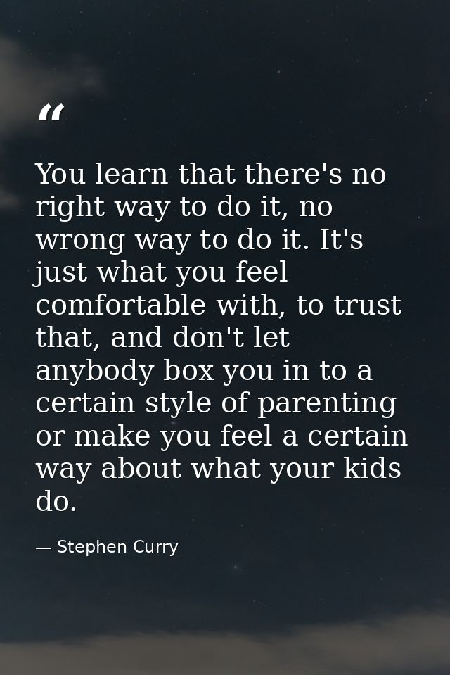 You learn that there's no right way to do it, no wrong way to do it. It's just what you feel comfortable with, to trust  — Stephen Curry