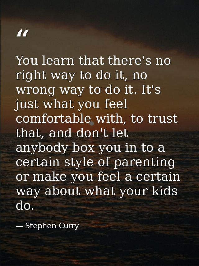 You learn that there's no right way to do it, no wrong way to do it. It's just what you feel comfortable with, to trust  — Stephen Curry