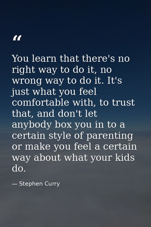 You learn that there's no right way to do it, no wrong way to do it. It's just what you feel comfortable with, to trust  — Stephen Curry