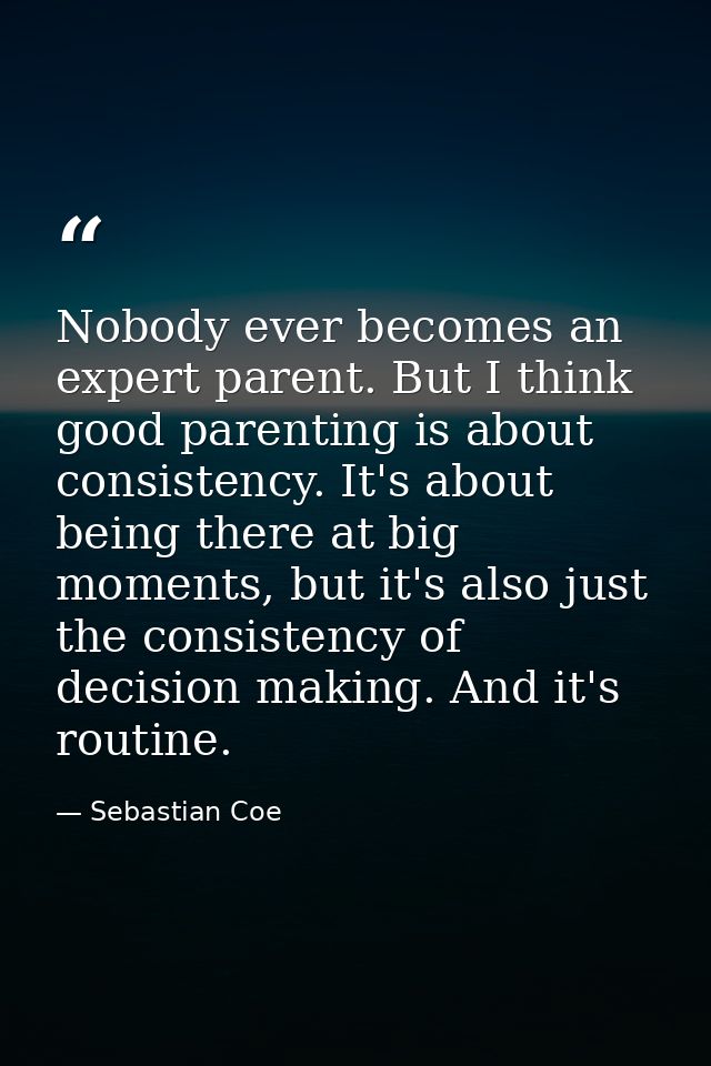 Nobody ever becomes an expert parent. But I think good parenting is about consistency. It's about being there at big mom — Sebastian Coe