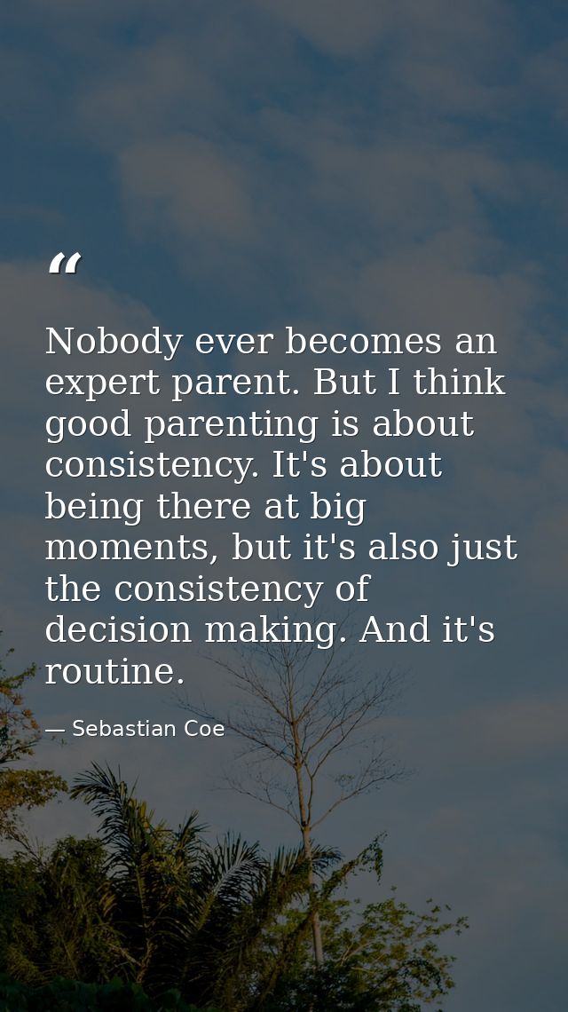 Nobody ever becomes an expert parent. But I think good parenting is about consistency. It's about being there at big mom — Sebastian Coe