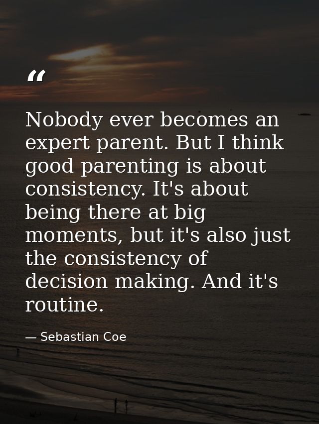 Nobody ever becomes an expert parent. But I think good parenting is about consistency. It's about being there at big mom — Sebastian Coe
