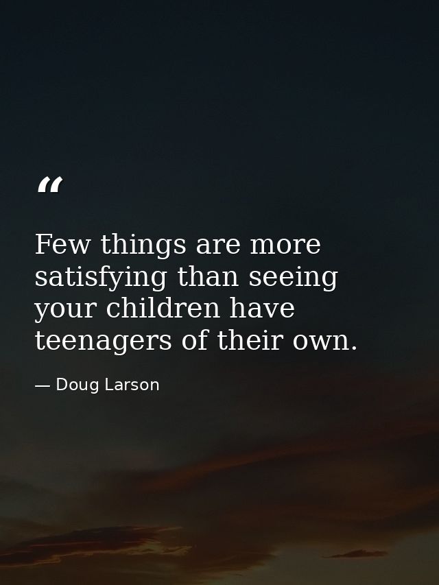 Few things are more satisfying than seeing your children have teenagers of their own. — Doug Larson