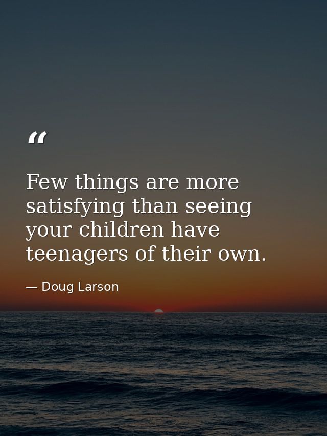 Few things are more satisfying than seeing your children have teenagers of their own. — Doug Larson
