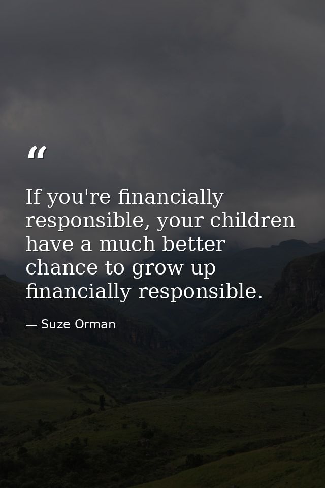 If you're financially responsible, your children have a much better chance to grow up financially responsible. — Suze Orman