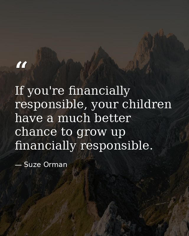 If you're financially responsible, your children have a much better chance to grow up financially responsible. — Suze Orman